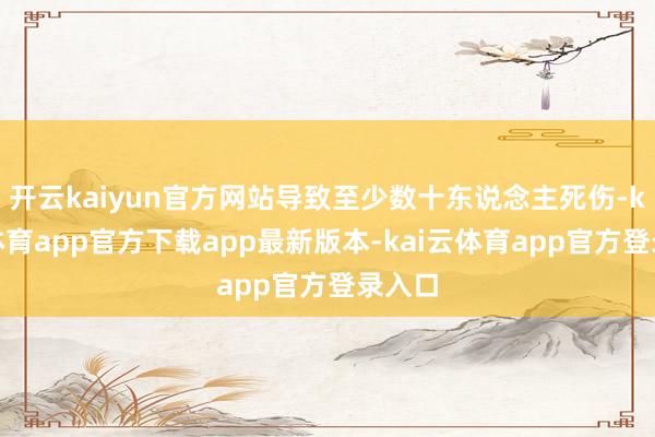 开云kaiyun官方网站导致至少数十东说念主死伤-kai云体育app官方下载app最新版本-kai云体育app官方登录入口