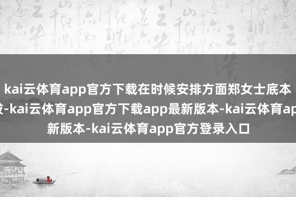 kai云体育app官方下载在时候安排方面郑女士底本不错有许多选拔-kai云体育app官方下载app最新版本-kai云体育app官方登录入口